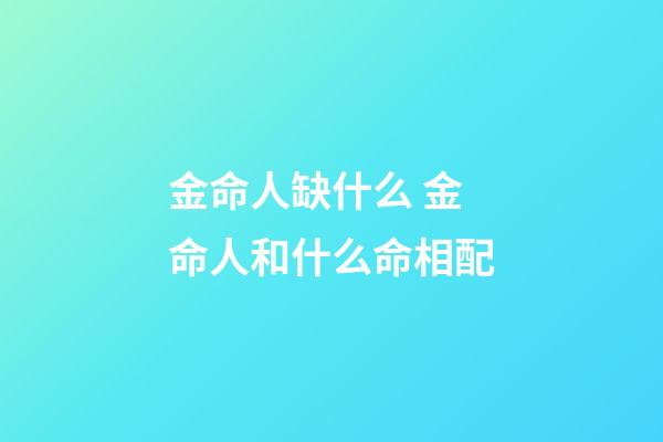 金命人缺什么 金命人和什么命相配